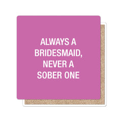 Always a bridesmaid, never a sober one. Coaster