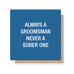 Always a groomsman, never a sober one. Coaster