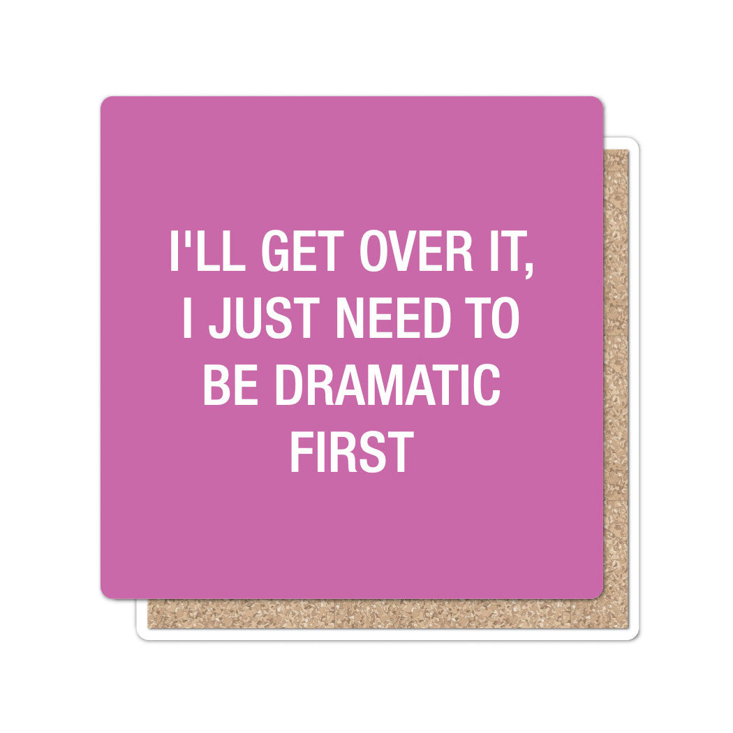 I'll get over it, I just need to be dramatic first. Coaster