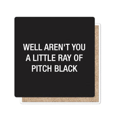 Well aren't you a little ray of pitch black. Coaster