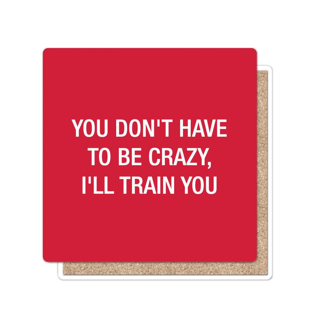 You don't have to be crazy, I'll train you. Coaster