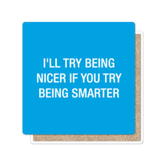 I'll try being nicer if you try being smarter. Coaster