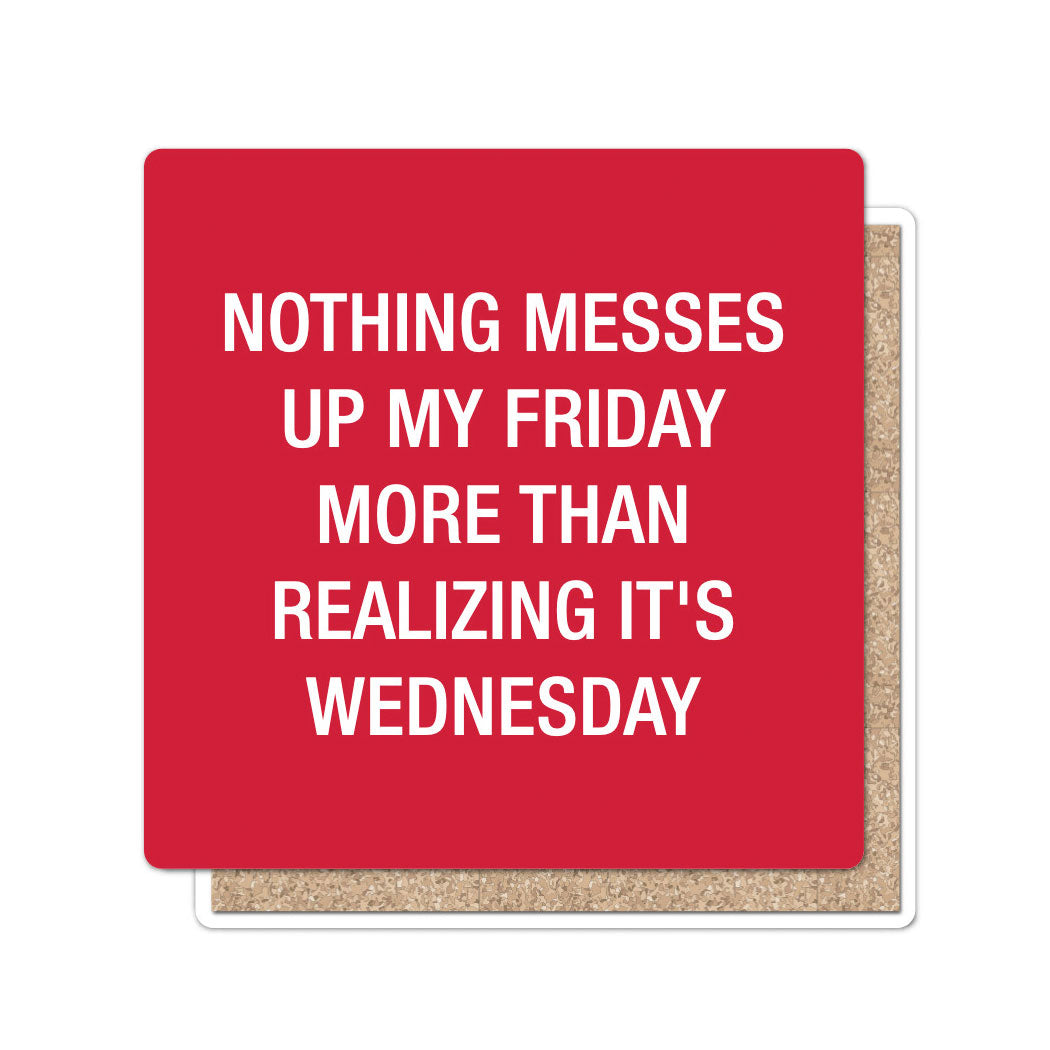 Nothing messes up my Friday Coaster