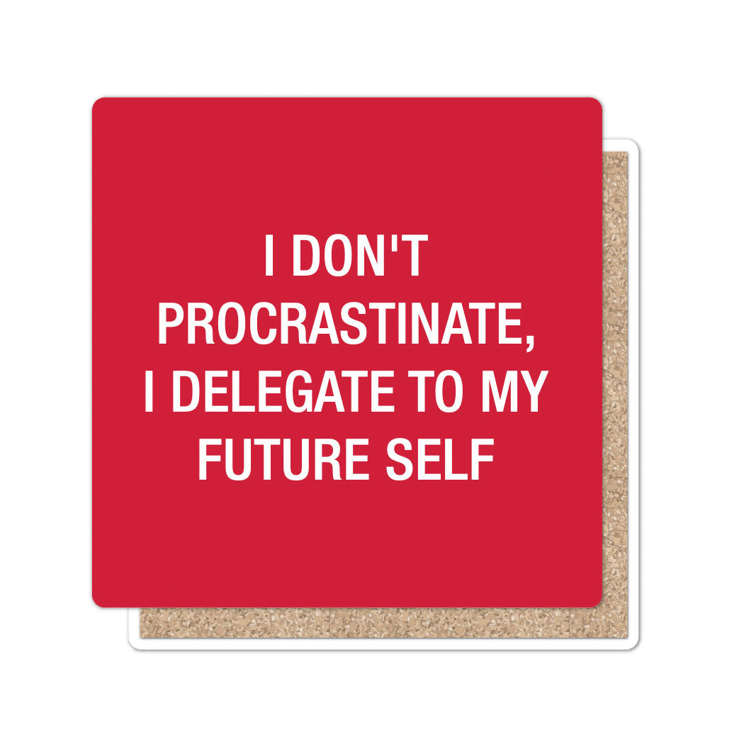 I don't procrastinate, I delegate to my future self. Coaster