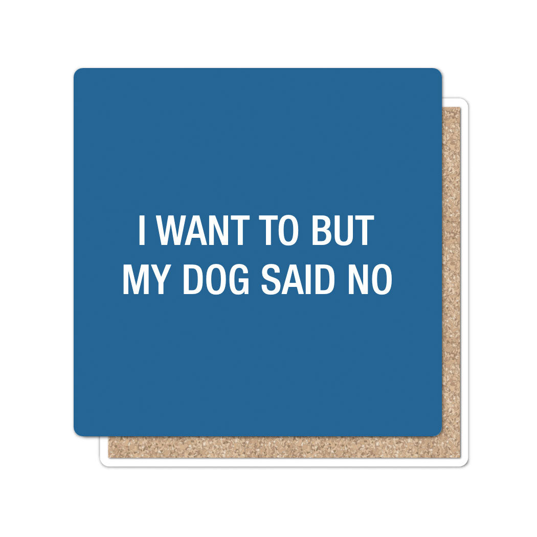 I want to but my dog said no. Coaster