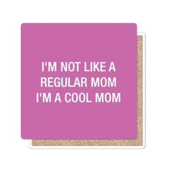 I'm not like a regular mom.  I'm a cool mom. Coaster