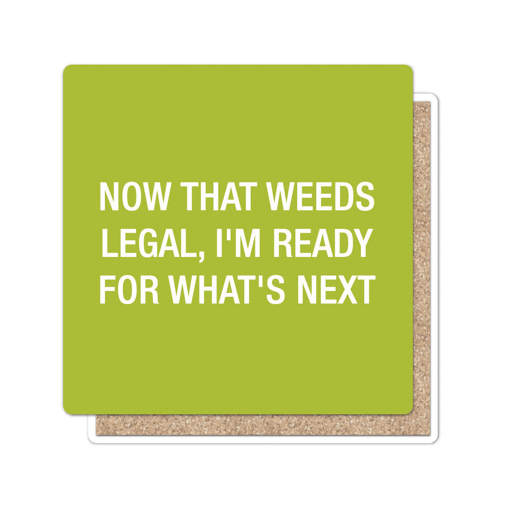 Now that weeds legal, I'm ready for what's next. Coaster