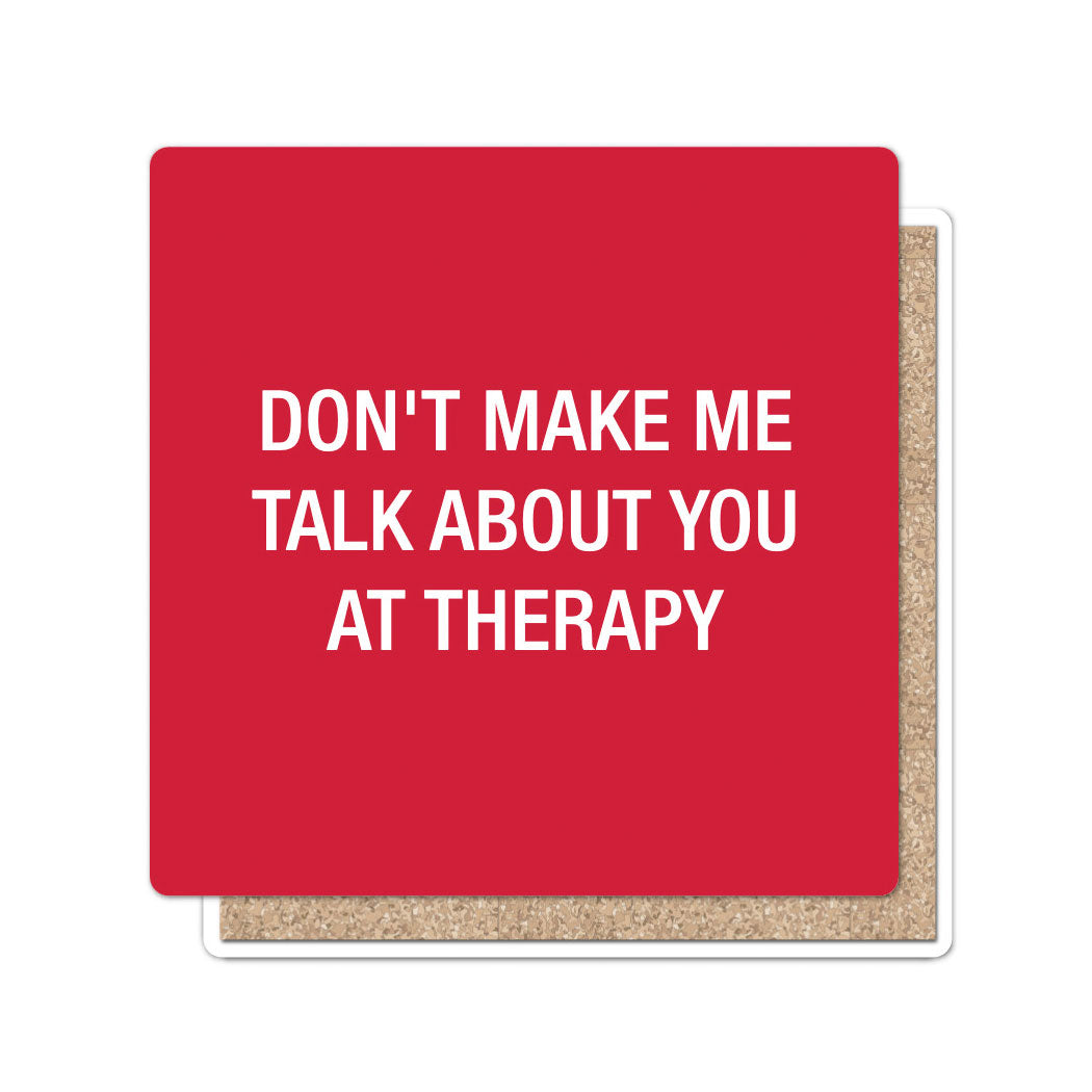 Don't make me talk about you at therapy. Coaster