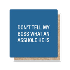 Don't tell my boss what an asshole he is. Coaster