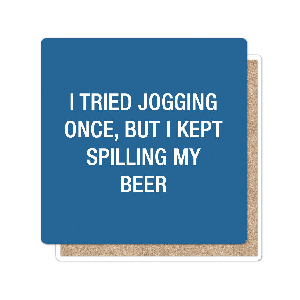 I tried jogging once, but I kept spilling my beer. Coaster