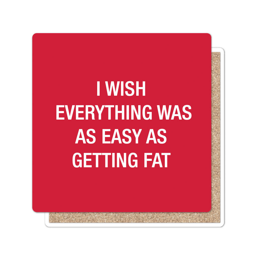 I wish everything was as easy as getting fat. Coaster