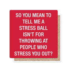 So you mean to tell me a stress ball Coaster