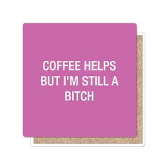 Coffee Helps But I'm Still a Bitch Coaster