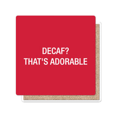 Decaf?  That's adorable. Coaster