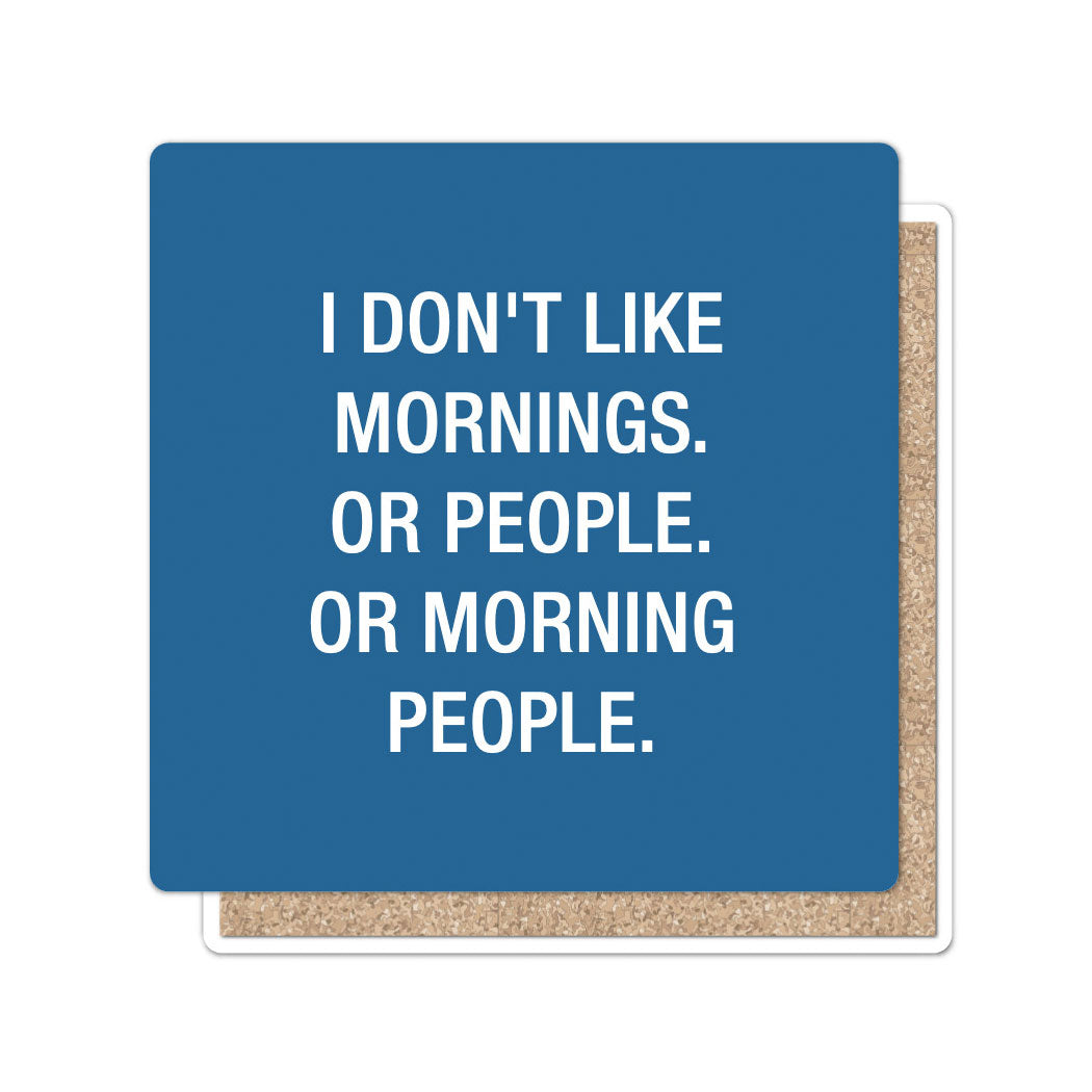 I don't like mornings. Or morning people. Coaster