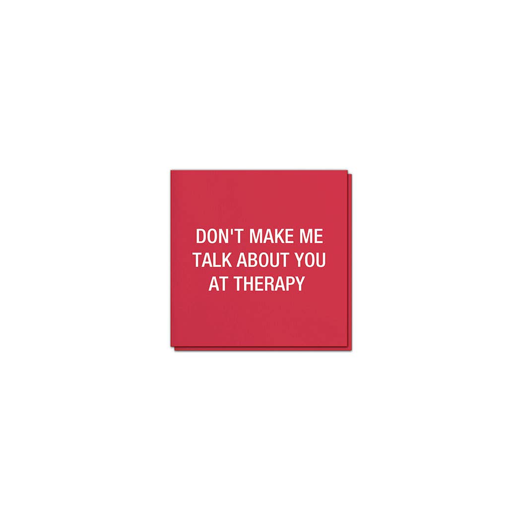 Don't make me talk about you at therapy. Napkins